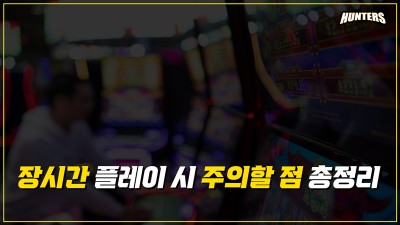 슬롯헌터스-슬롯 장시간 플레이 시 주의할 점 총정리